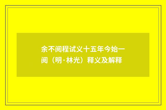 余不阅程试义十五年今始一阅（明·林光）释义及解释