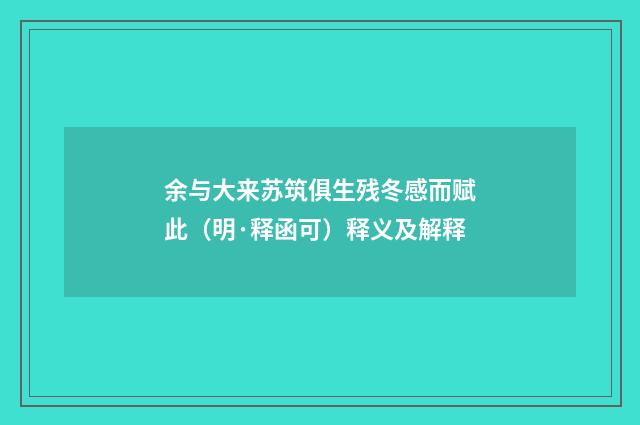 余与大来苏筑俱生残冬感而赋此（明·释函可）释义及解释