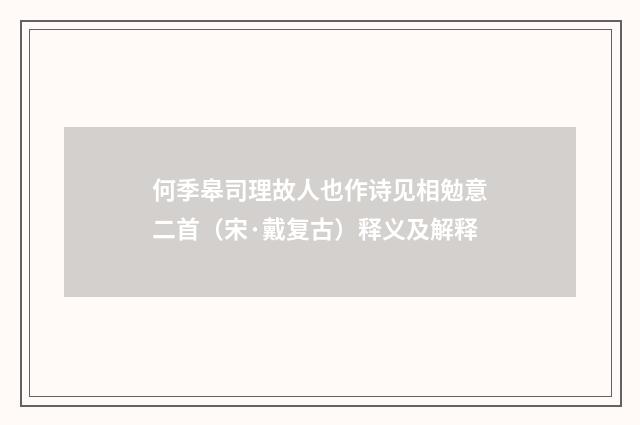 何季皋司理故人也作诗见相勉意二首（宋·戴复古）释义及解释