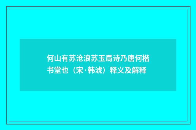 何山有苏沧浪苏玉局诗乃唐何楷书堂也（宋·韩淲）释义及解释