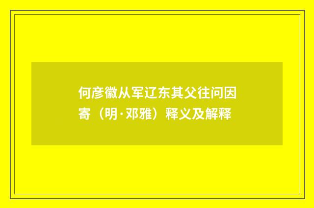 何彦徽从军辽东其父往问因寄（明·邓雅）释义及解释