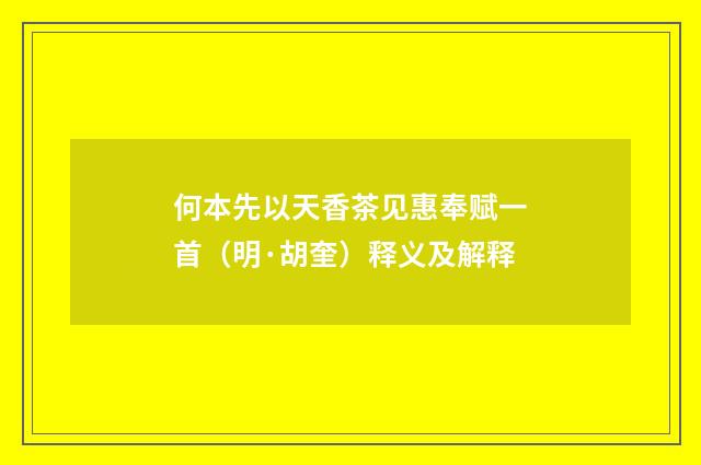 何本先以天香茶见惠奉赋一首（明·胡奎）释义及解释