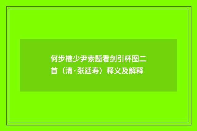 何步樵少尹索题看剑引杯图二首（清·张廷寿）释义及解释