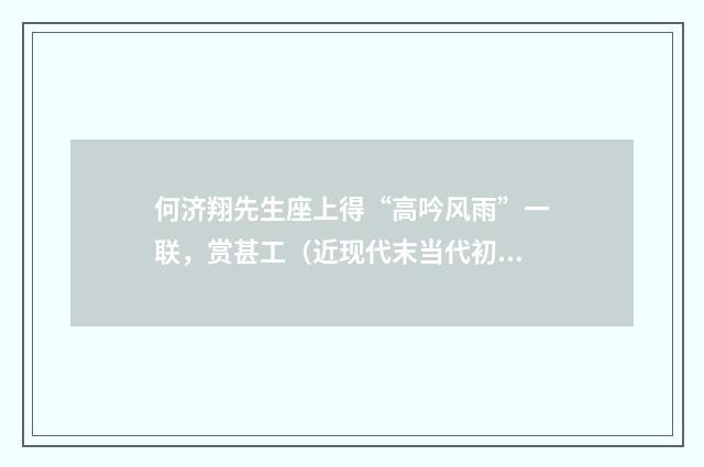何济翔先生座上得“高吟风雨”一联，赏甚工（近现代末当代初·田遨）释义及解释