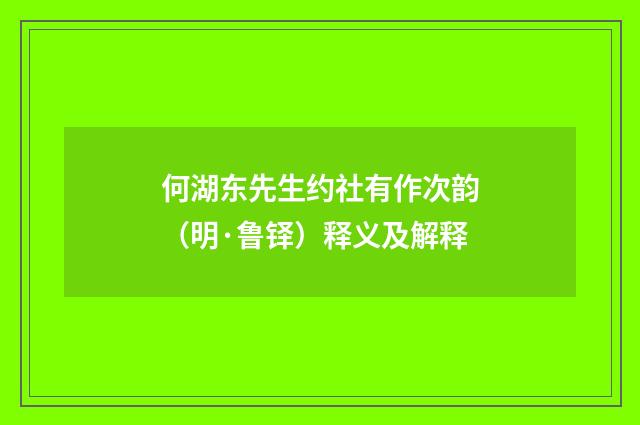 何湖东先生约社有作次韵（明·鲁铎）释义及解释