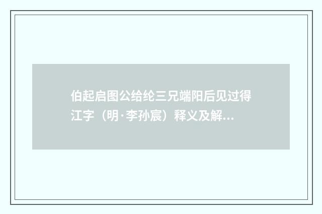 伯起启图公给纶三兄端阳后见过得江字（明·李孙宸）释义及解释