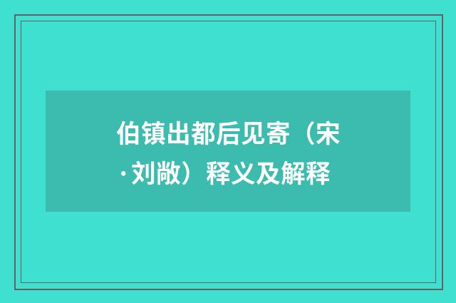 伯镇出都后见寄（宋·刘敞）释义及解释