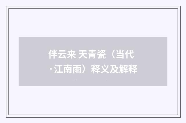 伴云来 天青瓷（当代·江南雨）释义及解释