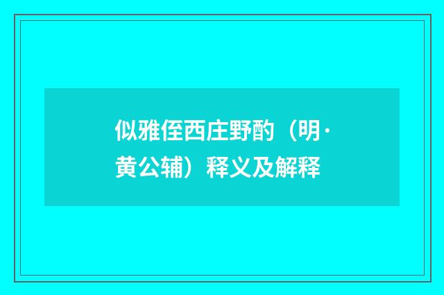 似雅侄西庄野酌（明·黄公辅）释义及解释