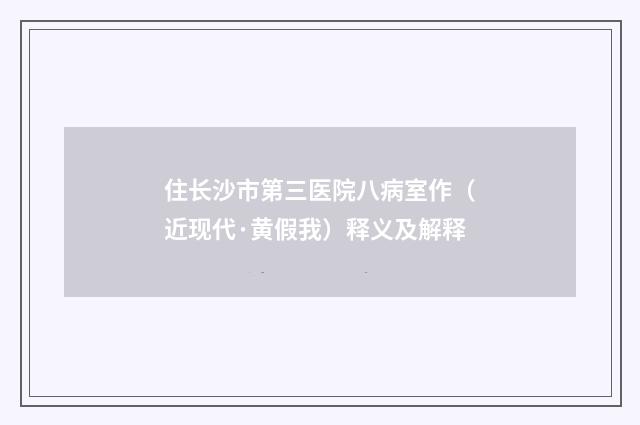 住长沙市第三医院八病室作（近现代·黄假我）释义及解释