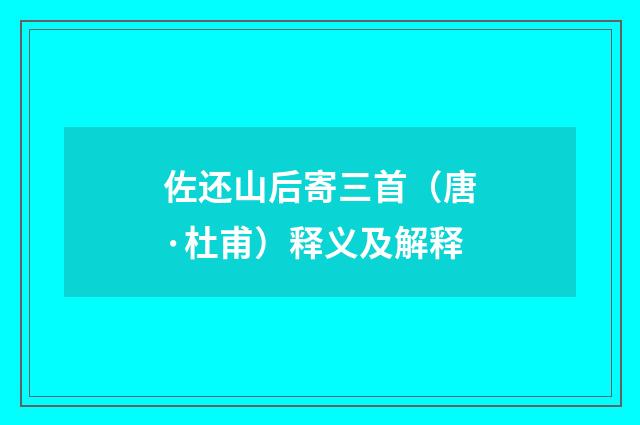佐还山后寄三首（唐·杜甫）释义及解释