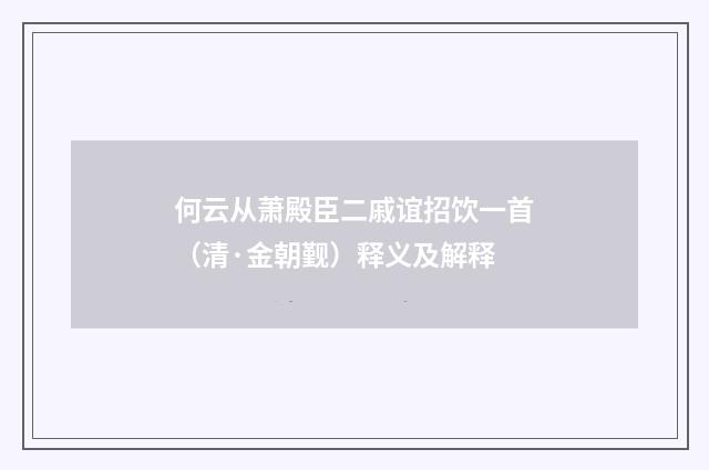 何云从萧殿臣二戚谊招饮一首（清·金朝觐）释义及解释