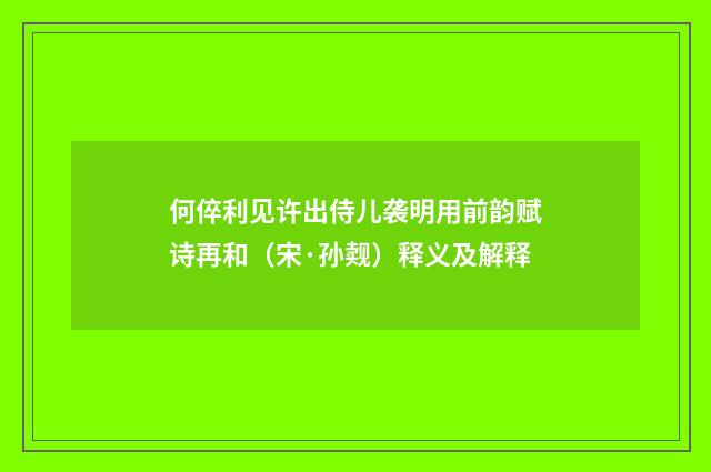 何倅利见许出侍儿袭明用前韵赋诗再和（宋·孙觌）释义及解释