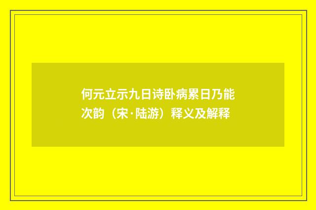 何元立示九日诗卧病累日乃能次韵（宋·陆游）释义及解释