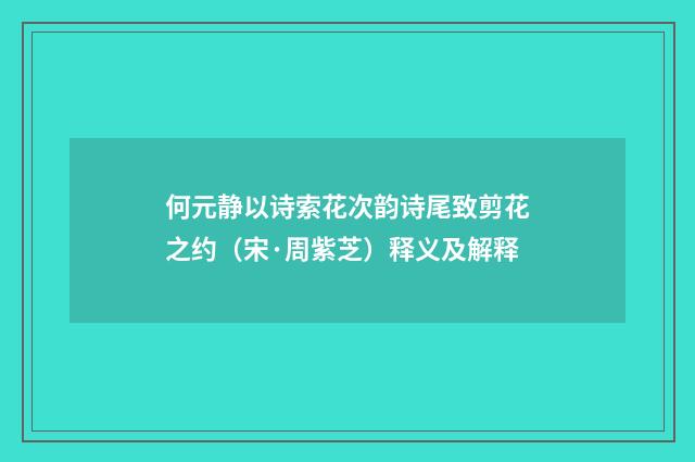 何元静以诗索花次韵诗尾致剪花之约（宋·周紫芝）释义及解释
