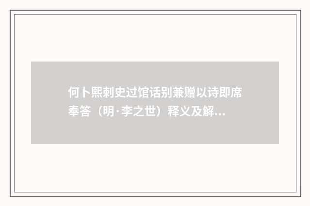 何卜熙刺史过馆话别兼赠以诗即席奉答（明·李之世）释义及解释