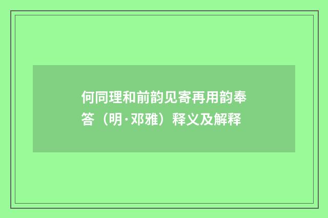 何同理和前韵见寄再用韵奉答（明·邓雅）释义及解释