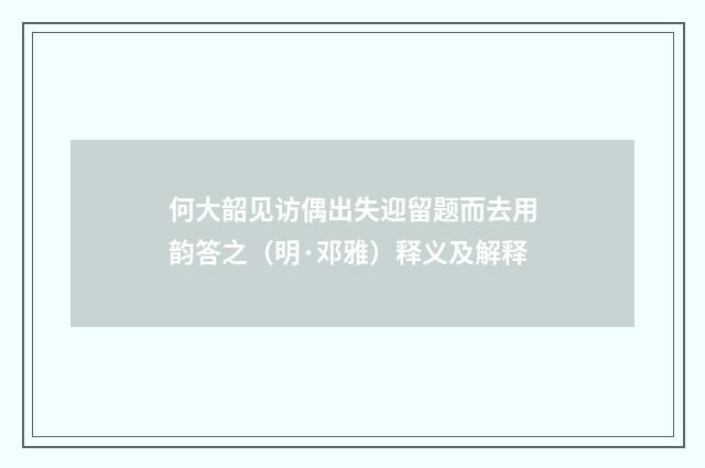 何大韶见访偶出失迎留题而去用韵答之（明·邓雅）释义及解释