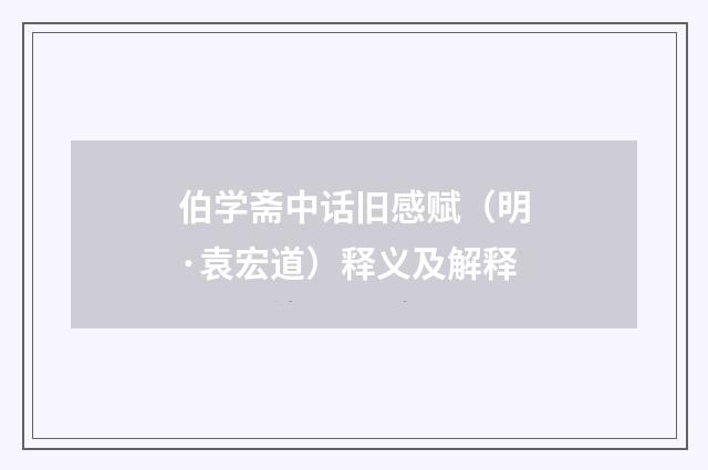 伯学斋中话旧感赋（明·袁宏道）释义及解释