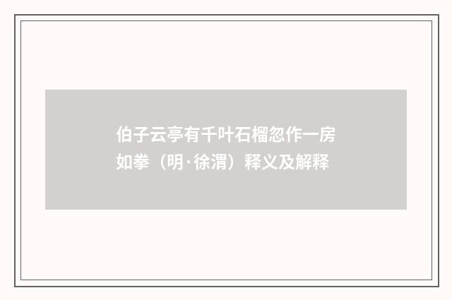 伯子云亭有千叶石榴忽作一房如拳（明·徐渭）释义及解释