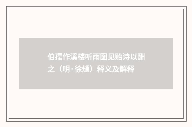 伯孺作溪楼听雨图见贻诗以酬之（明·徐熥）释义及解释