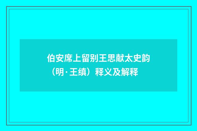 伯安席上留别王思献太史韵（明·王缜）释义及解释