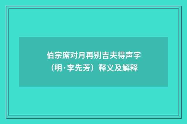 伯宗席对月再别吉夫得声字（明·李先芳）释义及解释