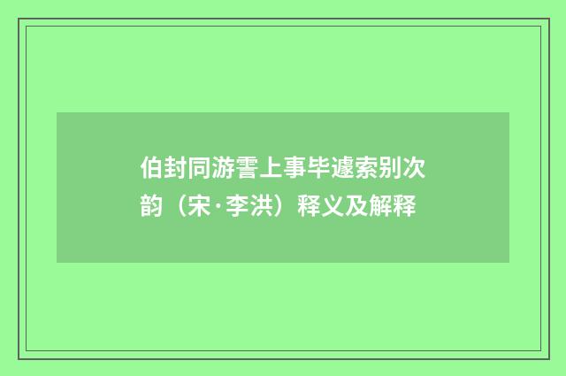 伯封同游霅上事毕遽索别次韵（宋·李洪）释义及解释