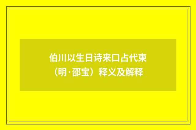 伯川以生日诗来口占代柬（明·邵宝）释义及解释
