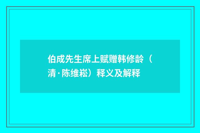 伯成先生席上赋赠韩修龄（清·陈维崧）释义及解释