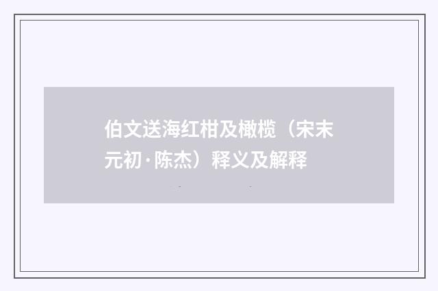 伯文送海红柑及橄榄（宋末元初·陈杰）释义及解释