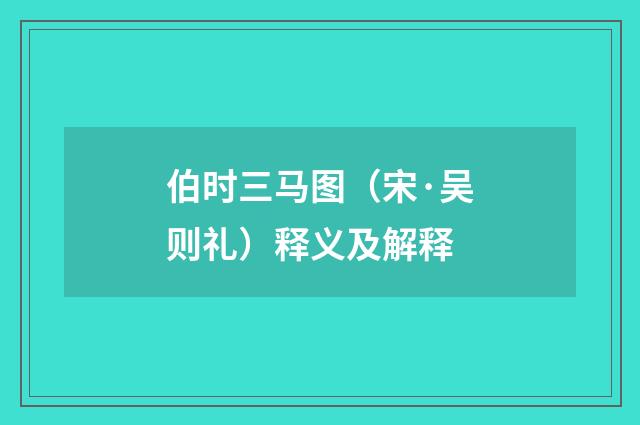 伯时三马图（宋·吴则礼）释义及解释