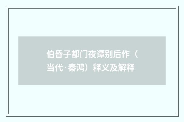 伯昏子都门夜谭别后作（当代·秦鸿）释义及解释