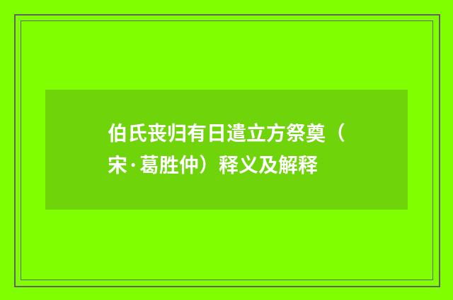 伯氏丧归有日遣立方祭奠（宋·葛胜仲）释义及解释