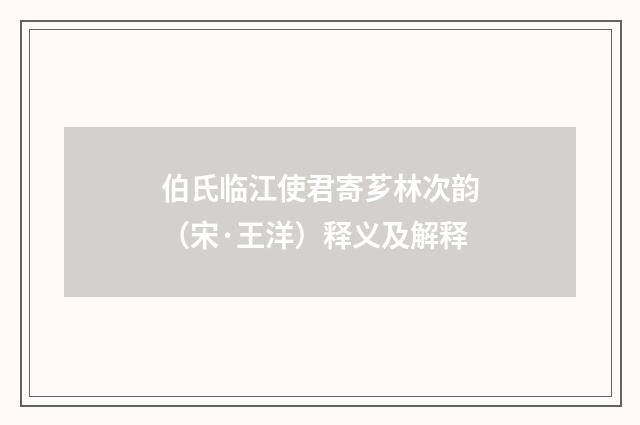 伯氏临江使君寄芗林次韵（宋·王洋）释义及解释