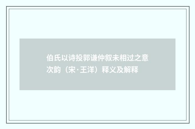 伯氏以诗投郭谦仲叙未相过之意次韵（宋·王洋）释义及解释