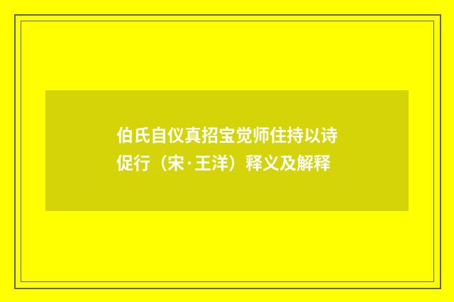伯氏自仪真招宝觉师住持以诗促行（宋·王洋）释义及解释