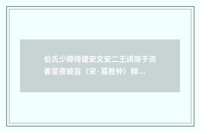 伯氏少卿侍建安文安二王讲席于资善堂夜被旨（宋·葛胜仲）释义及解释