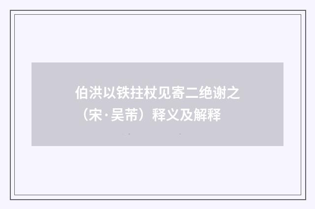 伯洪以铁拄杖见寄二绝谢之（宋·吴芾）释义及解释
