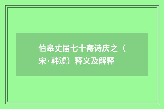 伯皋丈届七十寄诗庆之（宋·韩淲）释义及解释