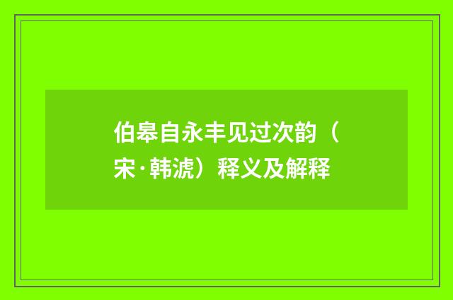 伯皋自永丰见过次韵（宋·韩淲）释义及解释