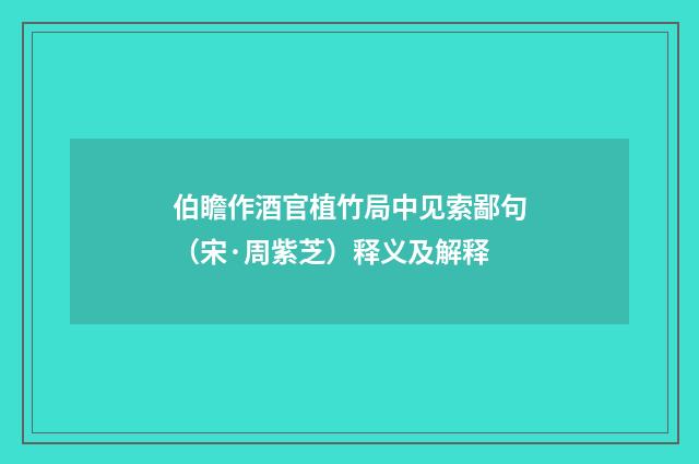 伯瞻作酒官植竹局中见索鄙句（宋·周紫芝）释义及解释