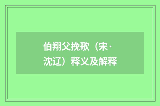伯翔父挽歌（宋·沈辽）释义及解释
