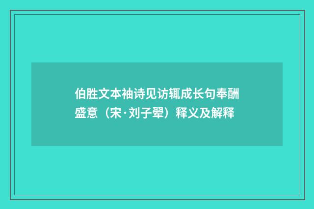 伯胜文本袖诗见访辄成长句奉酬盛意（宋·刘子翚）释义及解释