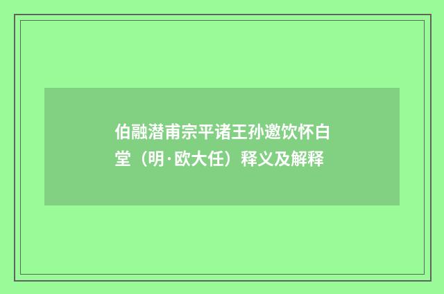 伯融潜甫宗平诸王孙邀饮怀白堂（明·欧大任）释义及解释