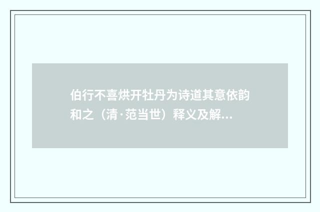 伯行不喜烘开牡丹为诗道其意依韵和之（清·范当世）释义及解释
