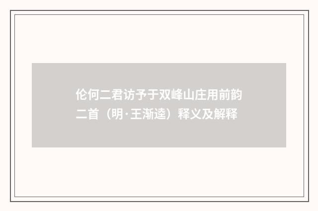 伦何二君访予于双峰山庄用前韵二首（明·王渐逵）释义及解释