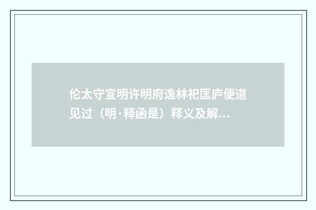 伦太守宣明许明府逸林祀匡庐便道见过（明·释函是）释义及解释