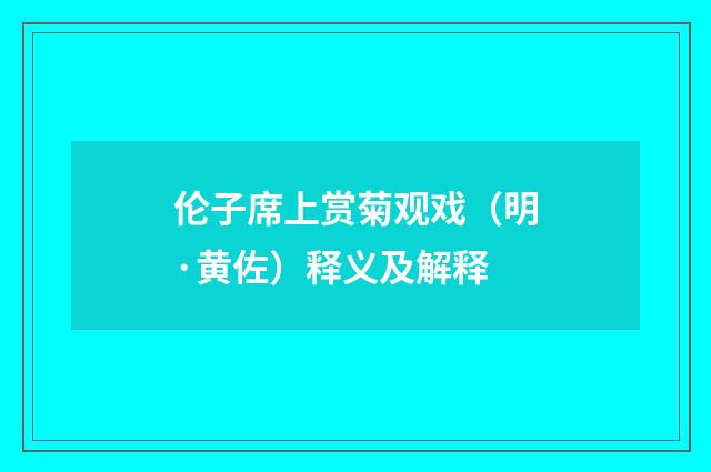伦子席上赏菊观戏（明·黄佐）释义及解释