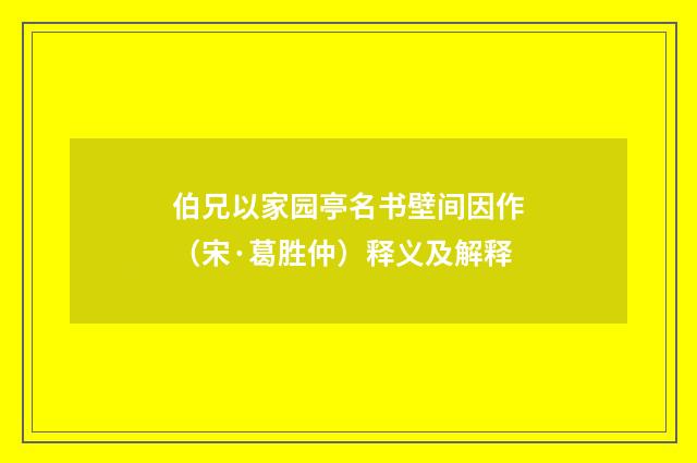 伯兄以家园亭名书壁间因作（宋·葛胜仲）释义及解释